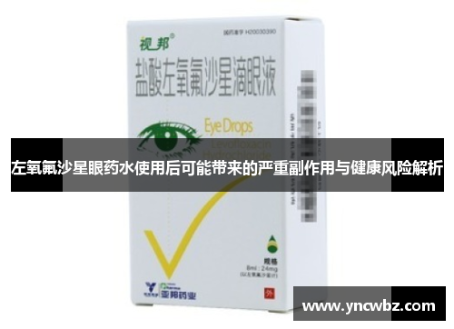 左氧氟沙星眼药水使用后可能带来的严重副作用与健康风险解析