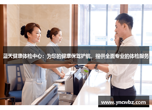蓝天健康体检中心：为您的健康保驾护航，提供全面专业的体检服务