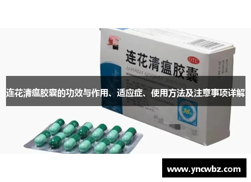 连花清瘟胶囊的功效与作用、适应症、使用方法及注意事项详解